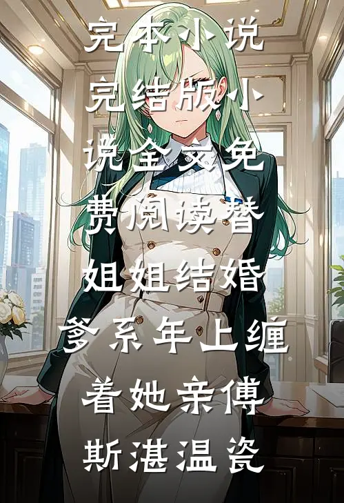 替姐姐结婚，爹系年上缠着她亲傅斯湛温瓷最新完本小说_完结版小说全文免费阅读替姐姐结婚，爹系年上缠着她亲(傅斯湛温瓷)