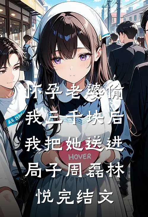 怀孕老婆偷我三千块后，我把她送进局子周磊林悦完结文
