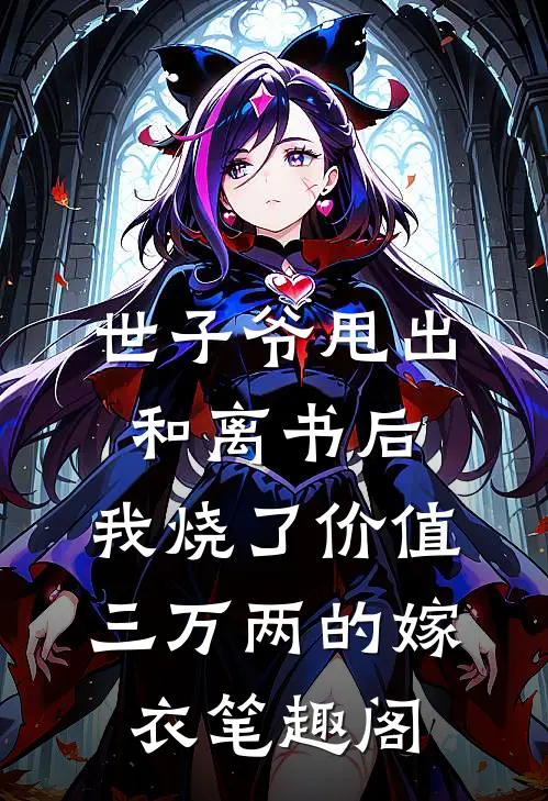 世子爷甩出和离书后，我烧了价值三万两的嫁衣笔趣阁