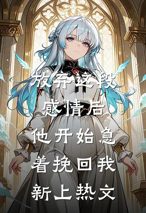 放弃这段感情后，他开始急着挽回我新上热文