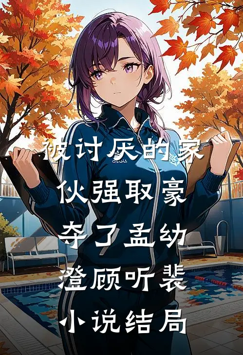 被讨厌的家伙强取豪夺了孟幼澄顾听裴小说结局