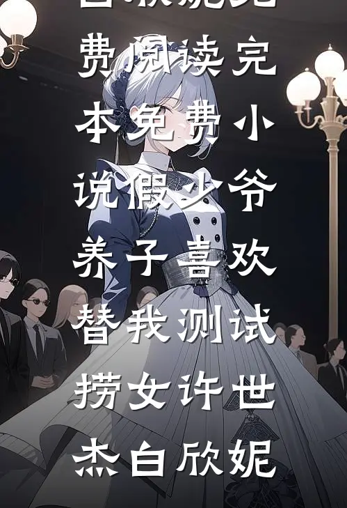 假少爷养子喜欢替我测试捞女(许世杰白欣妮)免费阅读_完本免费小说假少爷养子喜欢替我测试捞女许世杰白欣妮