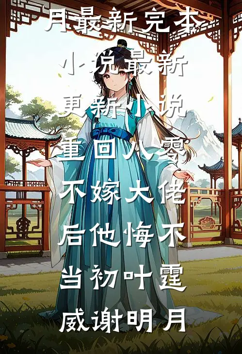 重回八零，不嫁大佬后他悔不当初叶霆威谢明月最新完本小说_最新更新小说重回八零，不嫁大佬后他悔不当初叶霆威谢明月