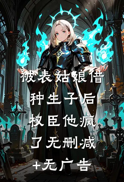 被表姑娘借种生子后，权臣他疯了无删减+无广告