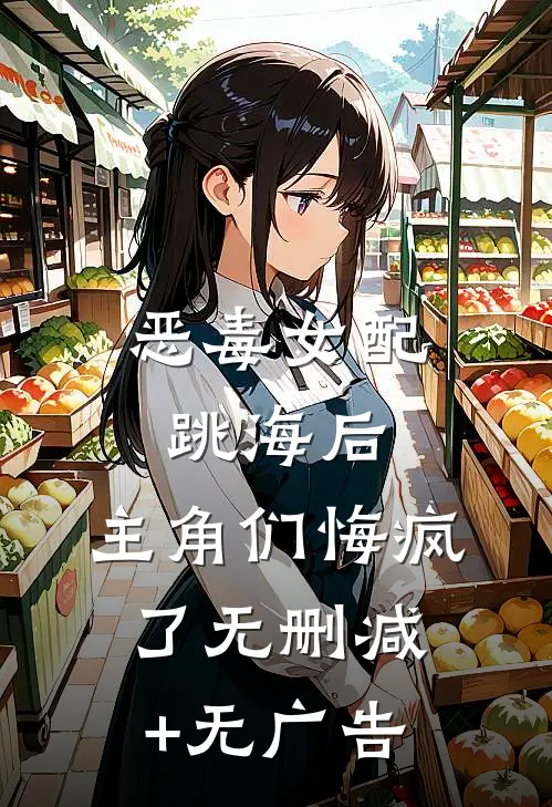 恶毒女配跳海后，主角们悔疯了无删减+无广告