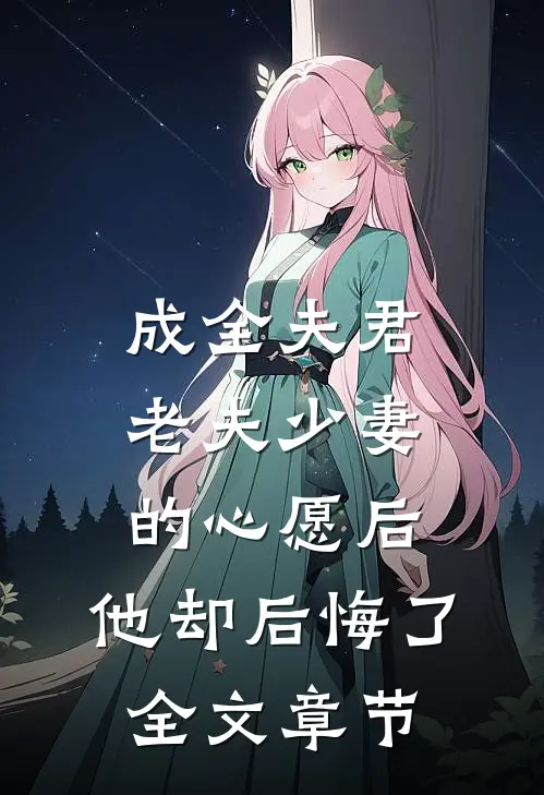 成全夫君老夫少妻的心愿后，他却后悔了全文章节