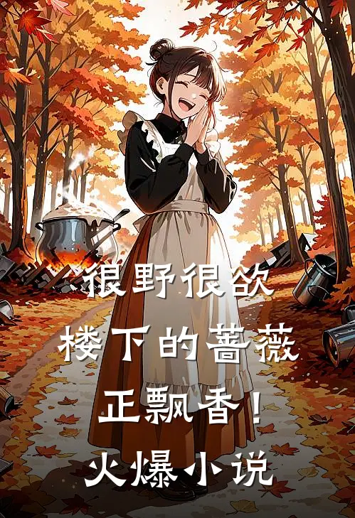 很野很欲，楼下的蔷薇正飘香！火爆小说