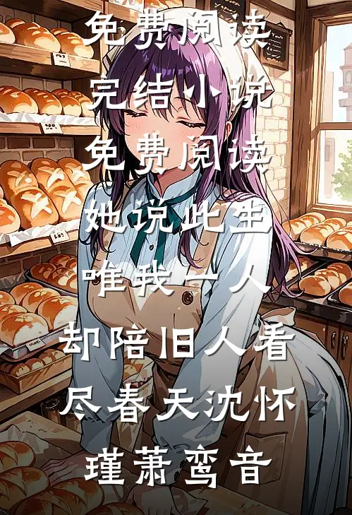 她说此生唯我一人，却陪旧人看尽春天(沈怀瑾萧鸾音)完结版小说全文免费阅读_完结小说免费阅读她说此生唯我一人，却陪旧人看尽春天(沈怀瑾萧鸾音)