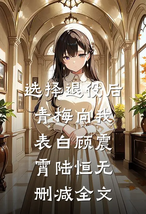 选择退役后，青梅向我表白顾震霄陆恒无删减全文