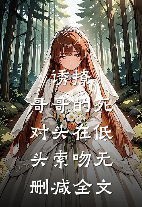 诱撩，哥哥的死对头在低头索吻无删减全文