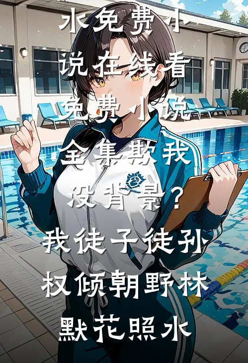 欺我没背景？我徒子徒孙权倾朝野(林默花照水)免费小说在线看_免费小说全集欺我没背景？我徒子徒孙权倾朝野(林默花照水)