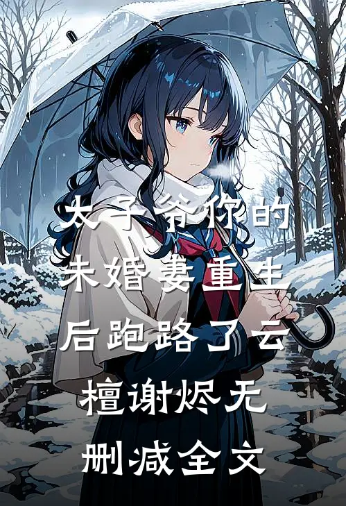 太子爷你的未婚妻重生后跑路了云檀谢烬无删减全文