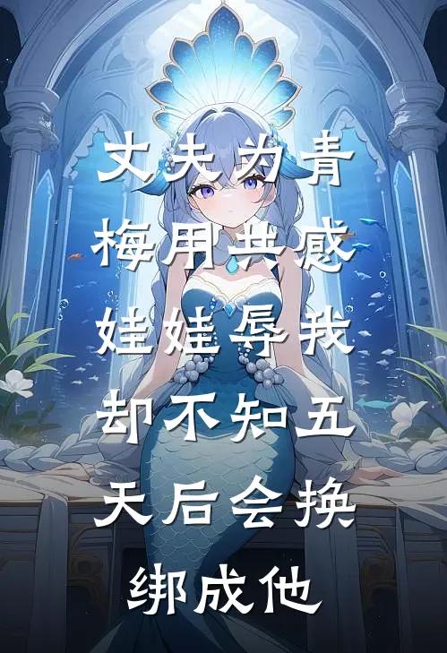 丈夫为青梅用共感娃娃辱我，却不知五天后会换绑成他