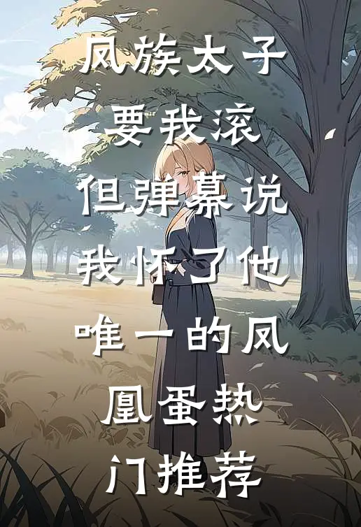 凤族太子要我滚，但弹幕说我怀了他唯一的凤凰蛋热门推荐