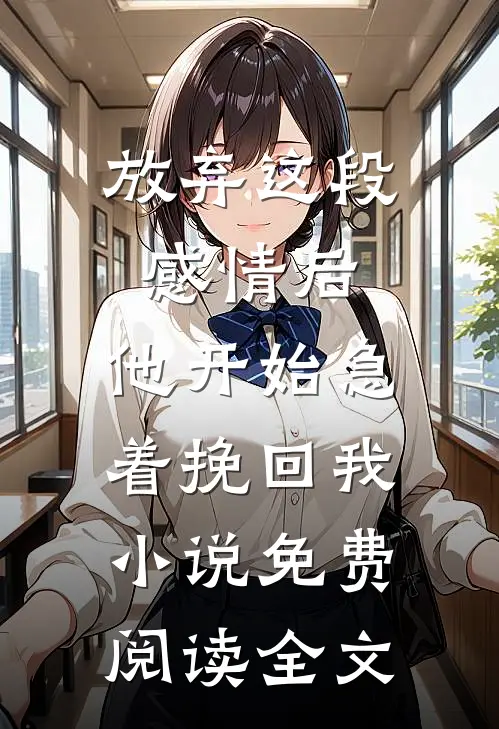 放弃这段感情后，他开始急着挽回我小说免费阅读全文