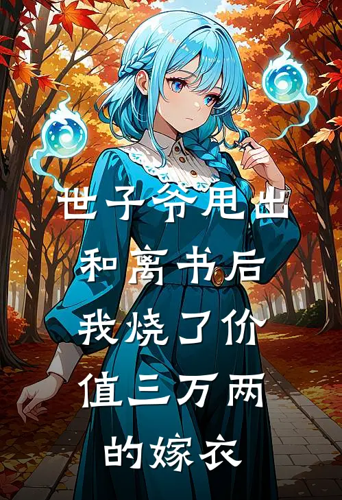 世子爷甩出和离书后，我烧了价值三万两的嫁衣