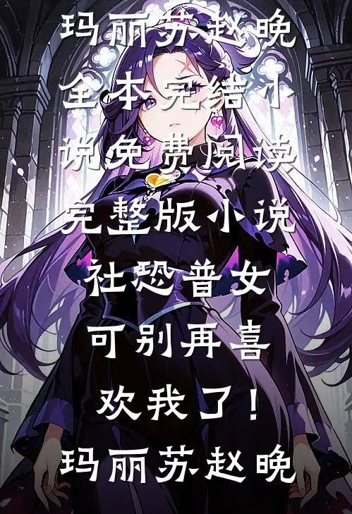社恐普女：可别再喜欢我了！玛丽苏赵晚全本完结小说_免费阅读完整版小说社恐普女：可别再喜欢我了！(玛丽苏赵晚)