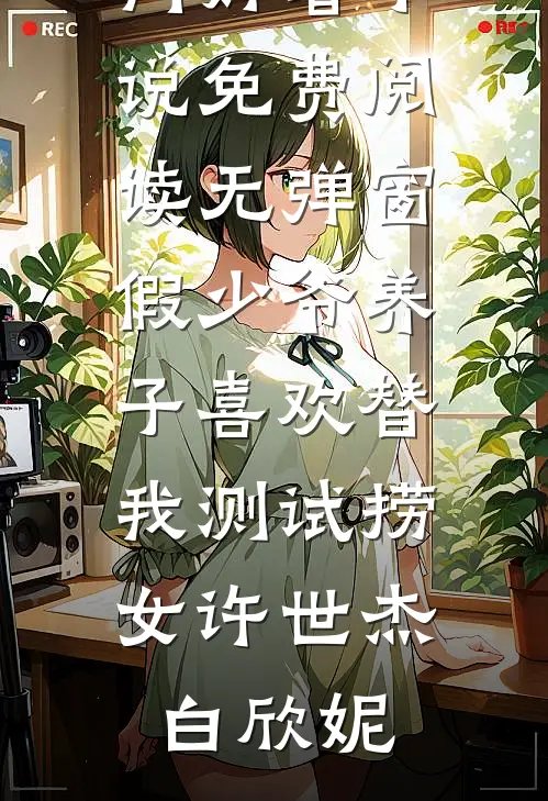 假少爷养子喜欢替我测试捞女许世杰白欣妮热门好看小说_免费阅读无弹窗假少爷养子喜欢替我测试捞女许世杰白欣妮