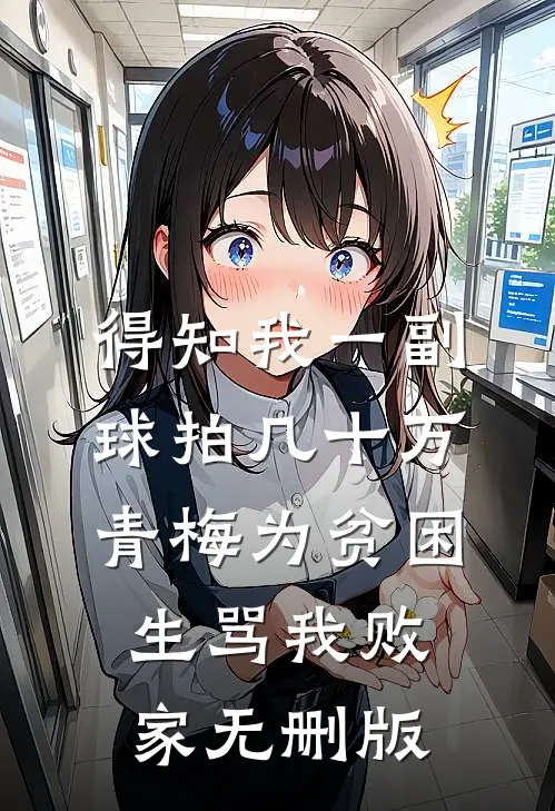 得知我一副球拍几十万，青梅为贫困生骂我败家无删版