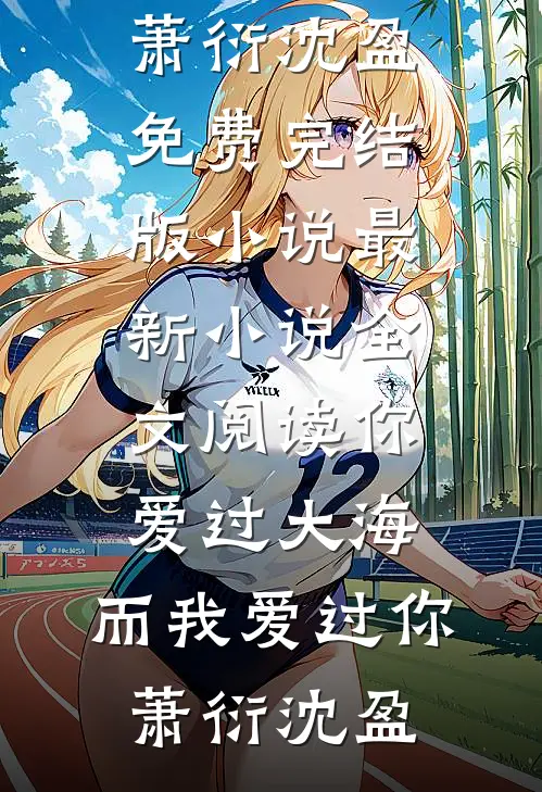 你爱过大海，而我爱过你(萧衍沈盈)免费完结版小说_最新小说全文阅读你爱过大海，而我爱过你萧衍沈盈