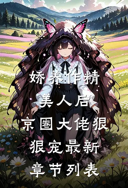 娇养作精美人后，京圈大佬狠狠宠最新章节列表