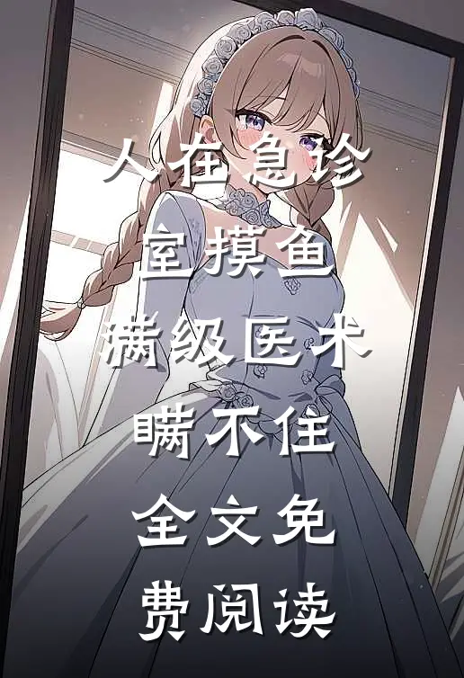 人在急诊室摸鱼，满级医术瞒不住全文免费阅读