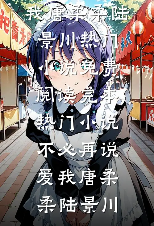 不必再说爱我唐柔柔陆景川热门小说免费阅读_完本热门小说不必再说爱我(唐柔柔陆景川)