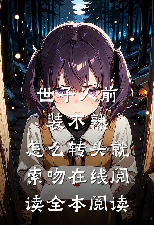世子人前装不熟，怎么转头就索吻在线阅读全本阅读