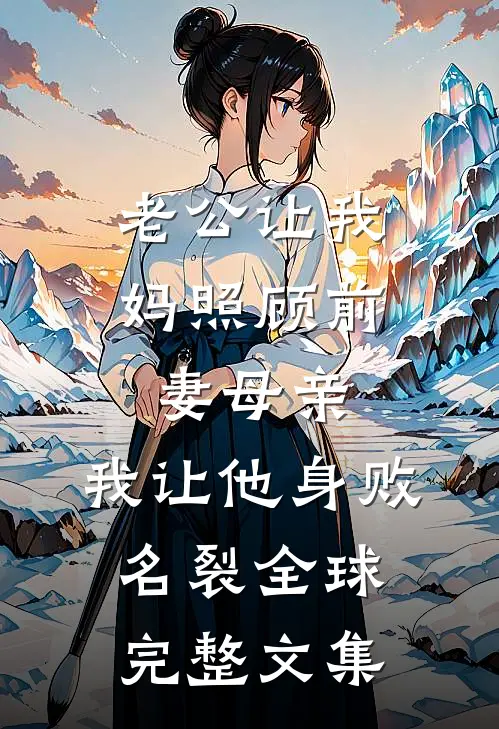 老公让我妈照顾前妻母亲，我让他身败名裂全球完整文集
