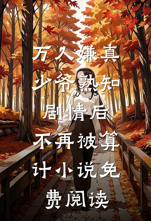 万人嫌真少爷熟知剧情后，不再被算计小说免费阅读