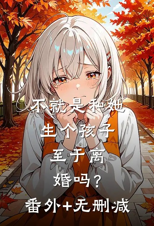 不就是和她生个孩子，至于离婚吗？番外+无删减