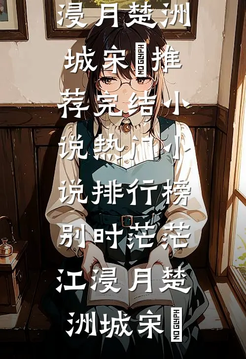 别时茫茫江浸月(楚洲城宋玥)推荐完结小说_热门小说排行榜别时茫茫江浸月楚洲城宋玥