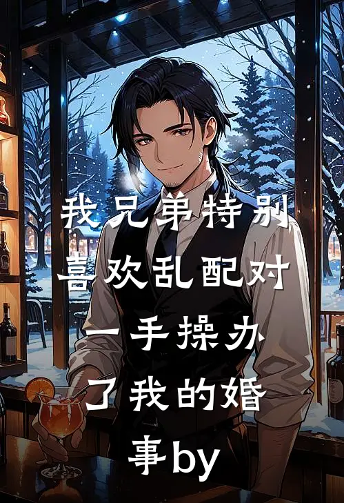 我兄弟特别喜欢乱配对，一手操办了我的婚事by