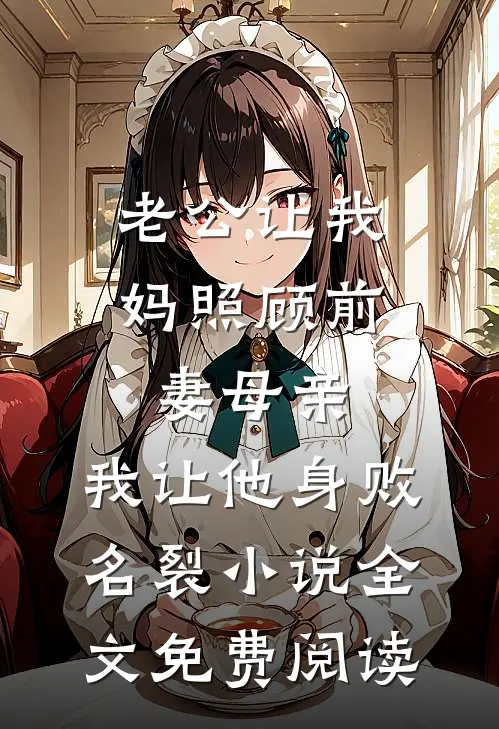 老公让我妈照顾前妻母亲，我让他身败名裂小说全文免费阅读