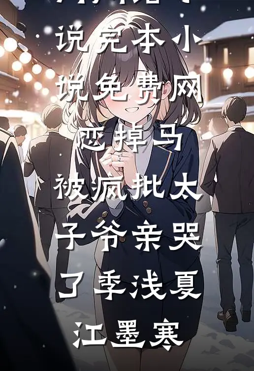 网恋掉马，被疯批太子爷亲哭了季浅夏江墨寒热门网络小说_完本小说免费网恋掉马，被疯批太子爷亲哭了(季浅夏江墨寒)