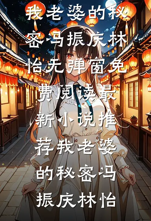 我老婆的秘密冯振庆林怡无弹窗免费阅读_最新小说推荐我老婆的秘密冯振庆林怡