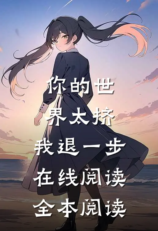 你的世界太挤，我退一步在线阅读全本阅读