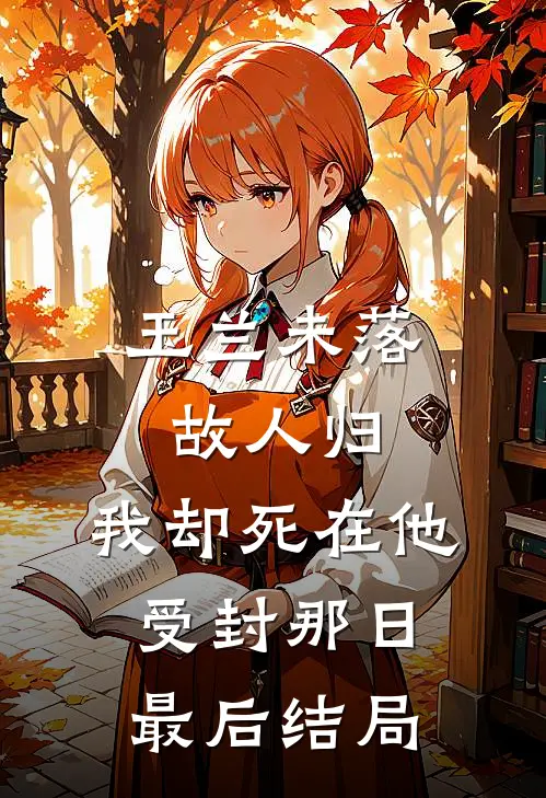 玉兰未落故人归，我却死在他受封那日最后结局