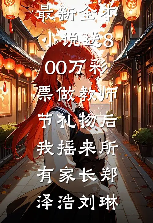 送800万彩票做教师节礼物后，我摇来所有家长郑泽浩刘琳全集免费小说_最新全本小说送800万彩票做教师节礼物后，我摇来所有家长(郑泽浩刘琳)