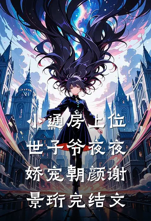 小通房上位，世子爷夜夜娇宠朝颜谢景珩完结文