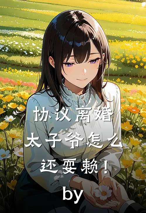 协议离婚，太子爷怎么还耍赖！by