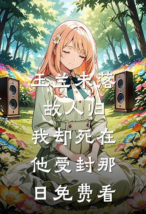 玉兰未落故人归，我却死在他受封那日免费看