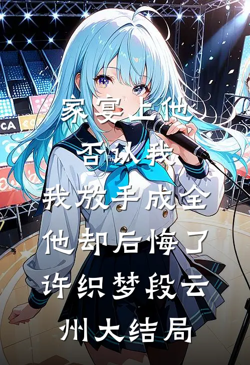 家宴上他否认我，我放手成全他却后悔了许织梦段云州大结局