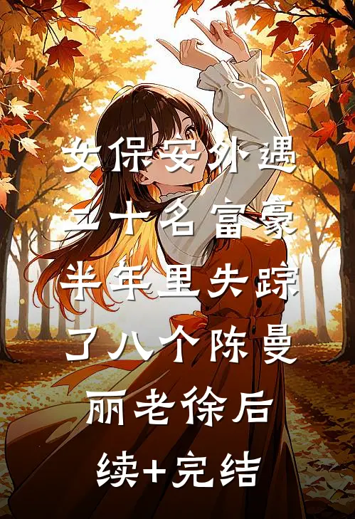 女保安外遇二十名富豪，半年里失踪了八个陈曼丽老徐后续+完结