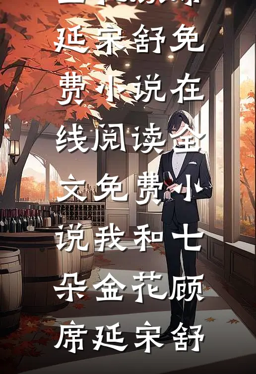 我和七朵金花顾席延宋舒免费小说在线阅读_全文免费小说我和七朵金花(顾席延宋舒)
