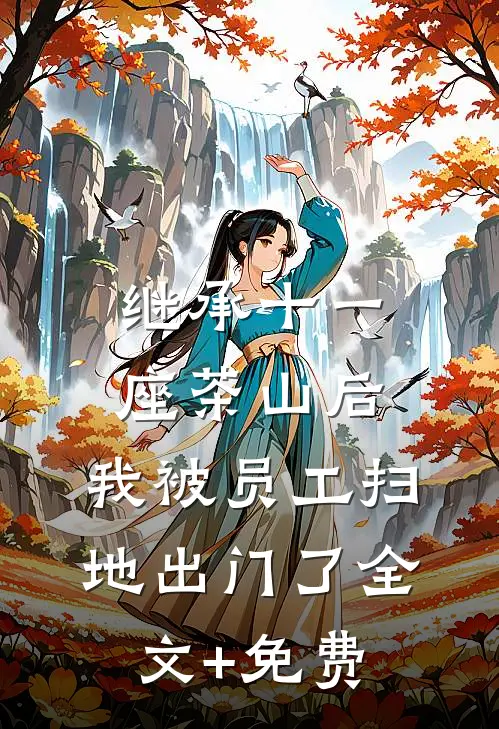 继承十一座茶山后，我被员工扫地出门了全文+免费