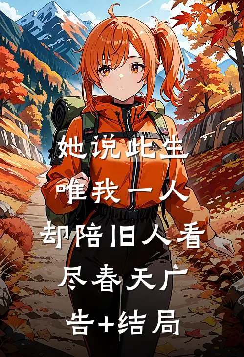 她说此生唯我一人，却陪旧人看尽春天广告+结局