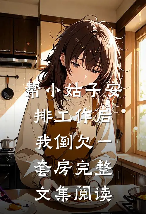 帮小姑子安排工作后，我倒欠一套房完整文集阅读