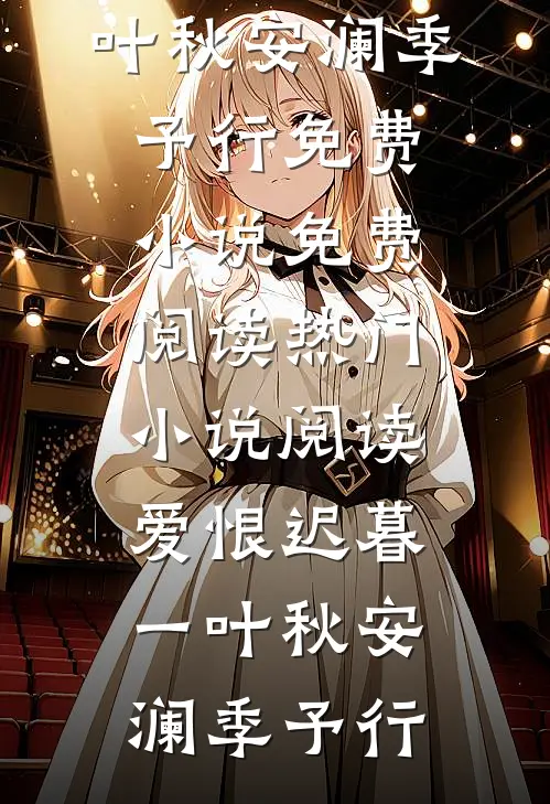 爱恨迟暮一叶秋(安澜季予行)免费小说免费阅读_热门小说阅读爱恨迟暮一叶秋(安澜季予行)
