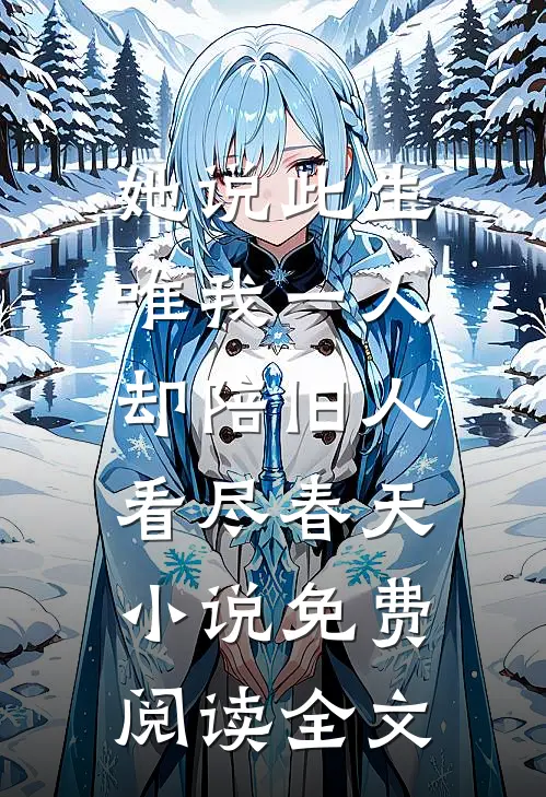 她说此生唯我一人，却陪旧人看尽春天小说免费阅读全文